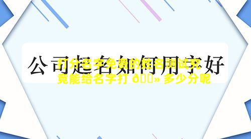打分名字免费的姓名测试究竟能给名字打 🌻 多少分呢